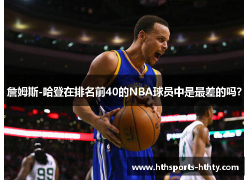 詹姆斯-哈登在排名前40的NBA球员中是最差的吗？