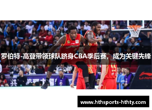 罗伯特-高登带领球队跻身CBA季后赛，成为关键先锋