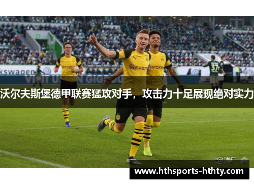 沃尔夫斯堡德甲联赛猛攻对手，攻击力十足展现绝对实力
