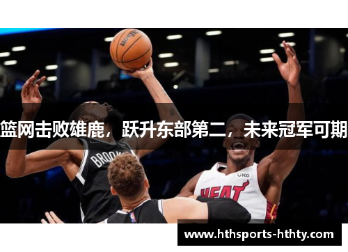 篮网击败雄鹿，跃升东部第二，未来冠军可期