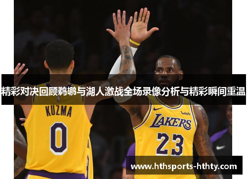 精彩对决回顾鹈鹕与湖人激战全场录像分析与精彩瞬间重温