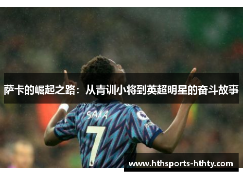 萨卡的崛起之路：从青训小将到英超明星的奋斗故事